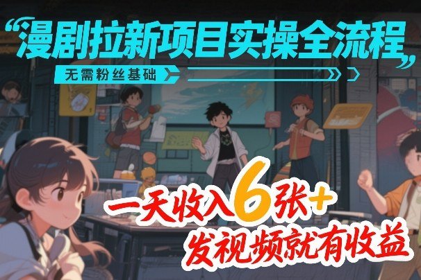 漫剧拉新项目实操全流程，无需粉丝基础，一天收入6张，发视频就有收益-原创