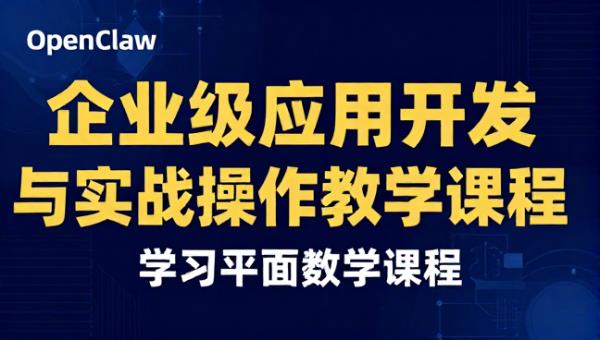 OpenClaw 企业级应用开发与实战操作教学课程