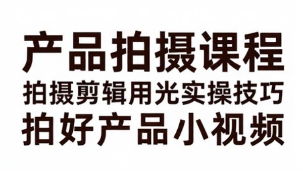 产品拍摄课程 拍摄剪辑用光实操技巧 拍好产品小视频
