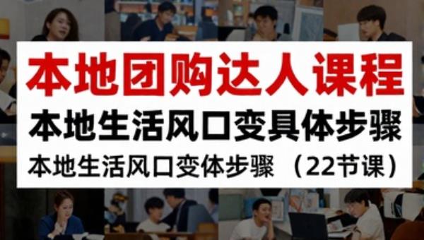 本地团购达人课程 本地生活风口变现具体步骤（22节课）