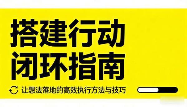 搭建行动闭环指南：让想法落地的高效执行方法与技巧