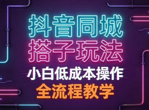 抖音同城搭子玩法，团队长期稳定的玩法拆解，小白低成本操作，全流程教学-原创