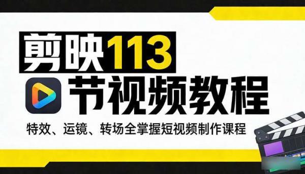 剪映 113 节视频教程：特效、运镜、转场全掌握短视频制作课程