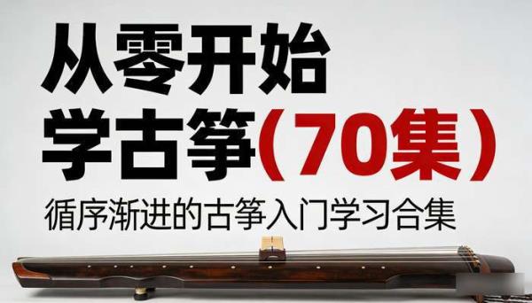 从零开始学古筝（70 集）：循序渐进的古筝入门学习合集