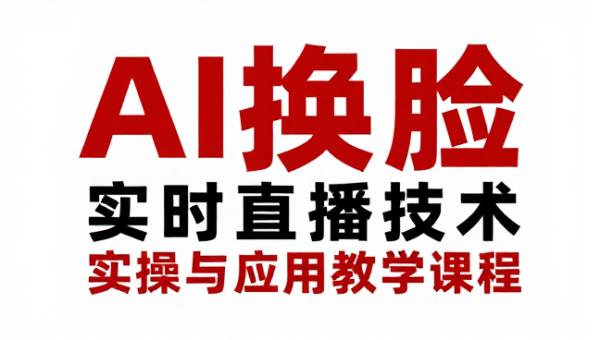 AI 换脸实时直播技术实操与应用教学课程