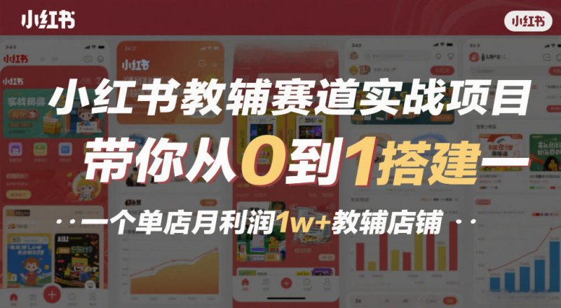 小红书教辅赛道实战项目，带你从0到1搭建一个单店月利润1w教辅店铺-原创