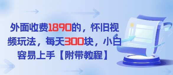 外面收费1980的，怀旧视频玩法，每天3张，小白容易上手【附带教程】-原创