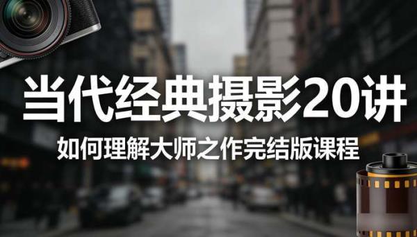 当代经典摄影 20 讲 如何理解大师之作完结版课程