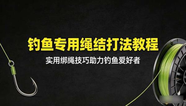 钓鱼专用绳结打法教程：实用绑绳技巧助力钓鱼爱好者