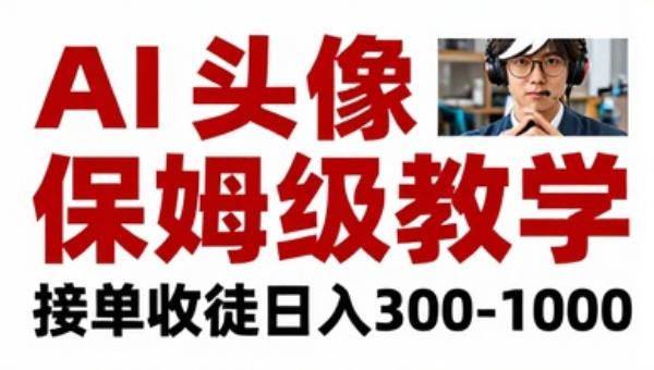 AI头像保姆级教学 接单收徒日入300-1000