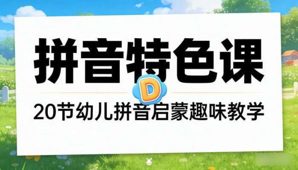 拼音特色课 20 节：幼儿拼音启蒙趣味教学