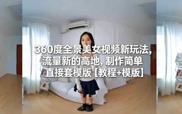 360度全景美女视频新玩法 流量新的高地 制作简单直接套模版【教程模版】-原创
