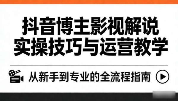抖音博主影视解说实操技巧与运营教学课程