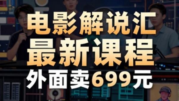 电影解说汇最新课程（外面卖699元） 配音剪辑搬运直播带货