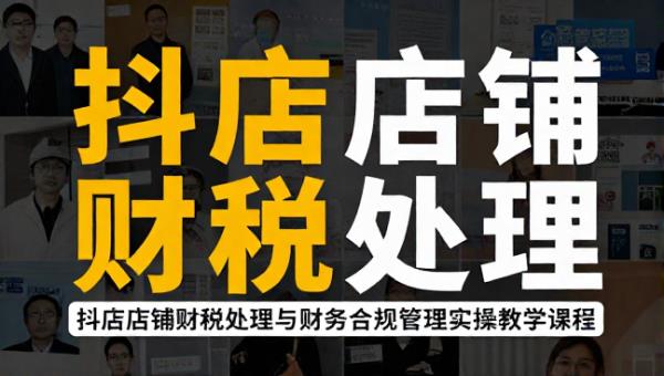 抖店店铺财税处理与财务合规管理实操教学课程