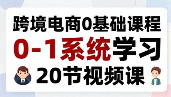 跨境电商0基础课程 0-1系统学习（20节视频课）