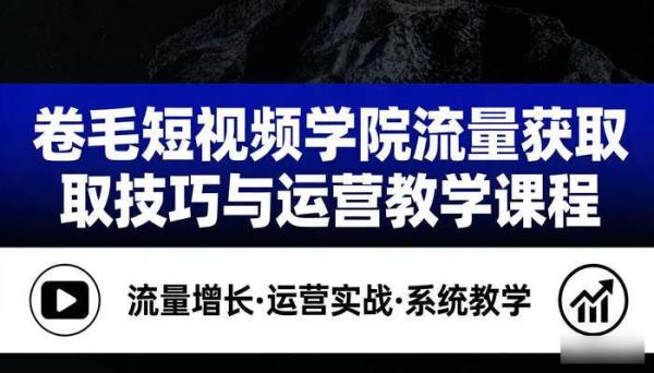 卷毛短视频学院流量获取技巧与运营教学课程