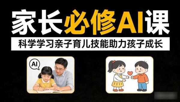 家长必修 AI 课，科学学习亲子育儿技能助力孩子成长