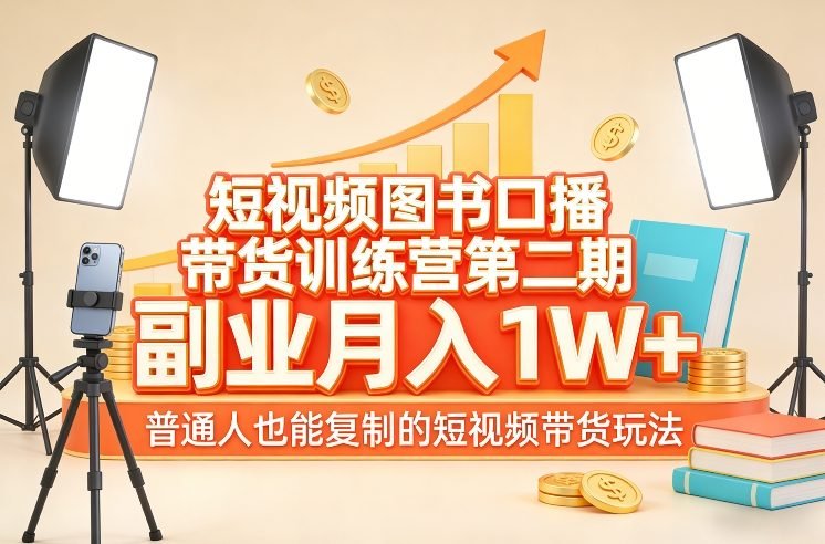 短视频图书口播带货训练营第二期，副业月入1W＋，普通人也能复制的短视频带货玩法-原创