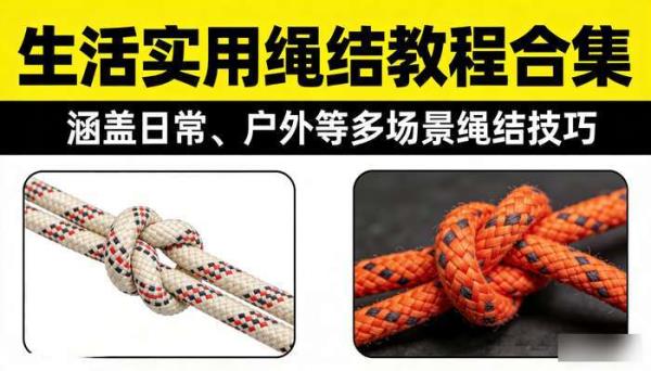 生活实用绳结教程合集：涵盖日常、户外等多场景绳结技巧