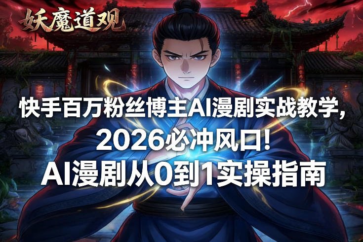 快手百万粉丝博主AI漫剧实战教学，2026必冲风口！AI漫剧从0到1实操指南-原创
