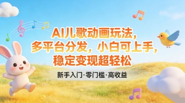 AI儿歌动画玩法，多平台分发，小白可上手，稳定变现超轻松-原创
