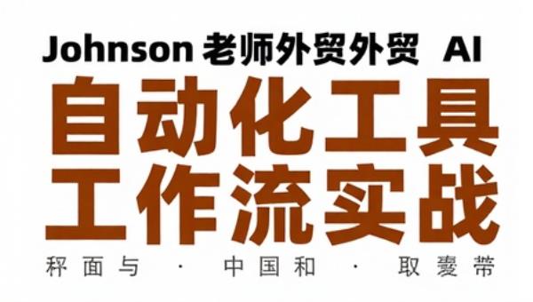 Johnson 老师外贸 AI 自动化工具与工作流实战
