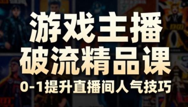 游戏主播破流精品课 0-1提升直播间人气技巧