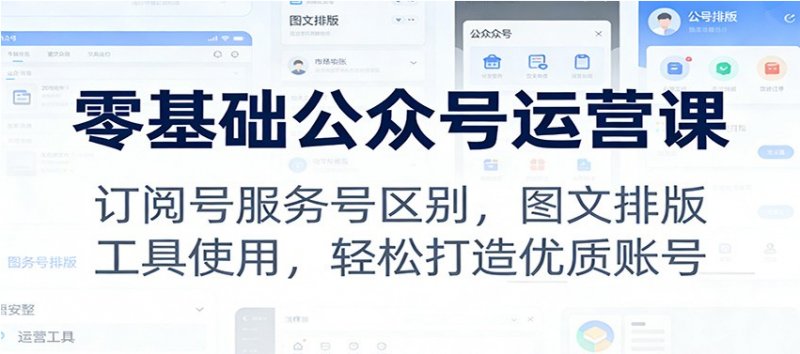 零基础公众号运营课 订阅号服务号区别 图文排版 工具使用 轻松打造优质账号-原创