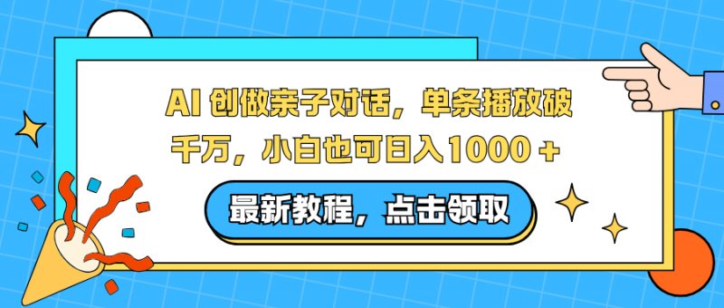 （12.15）AI 创做亲子对话，单条播放破千万，小白也可日入1000 -原创
