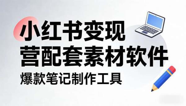 小红书变现营配套素材软件 爆款笔记制作工具