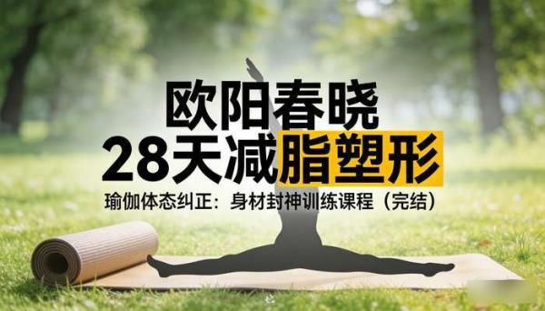 欧阳春晓 28 天减脂塑形  瑜伽体态纠正：身材封神训练课程（完结）