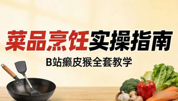 B 站癞皮猴全套做菜教学视频 各类菜品烹饪实操指南
