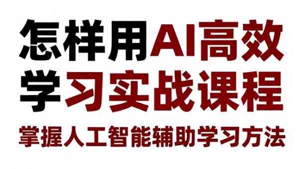 怎样用AI高效学习实战课程 掌握人工智能辅助学习方法