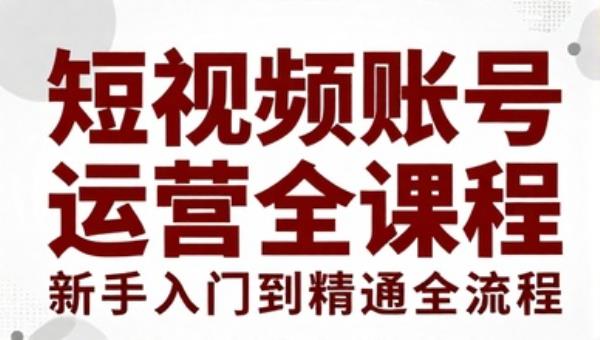 短视频账号运营课程 新手入门到精通全流程