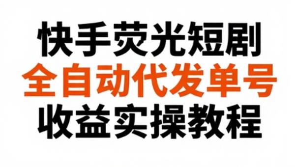 快手荧光短剧全自动代发单号收益实操教程