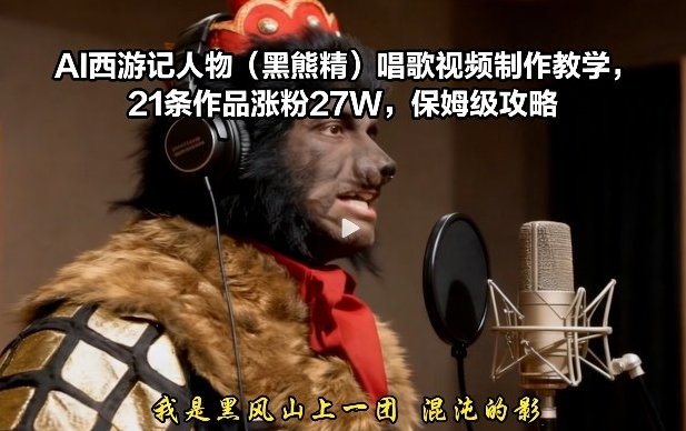 AI西游记人物（黑熊精）唱歌视频制作教学 21条作品涨粉27W 保姆级攻略-原创