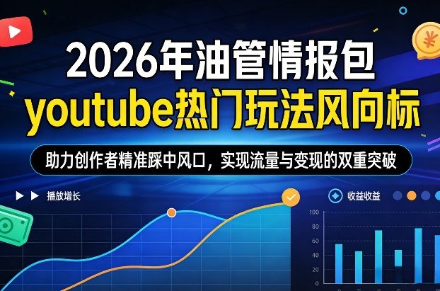 2026年油管情报包，youtube热门玩法风向标，助力创作者精准踩中风口，实现流量与变现的双重突破-原创