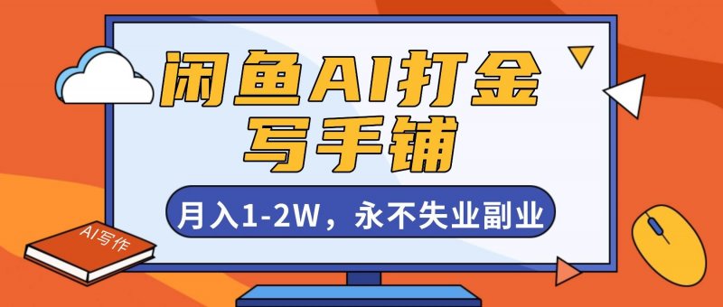 咸鱼AI打金，开一家写手铺，月入1-2W，永不失业副业！-原创