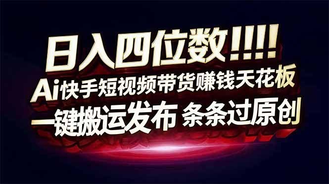 （12.28）日入四位数！Ai快手短视频带货赚钱天花板，长期稳定，一键搬运发布，条条过原创-原创