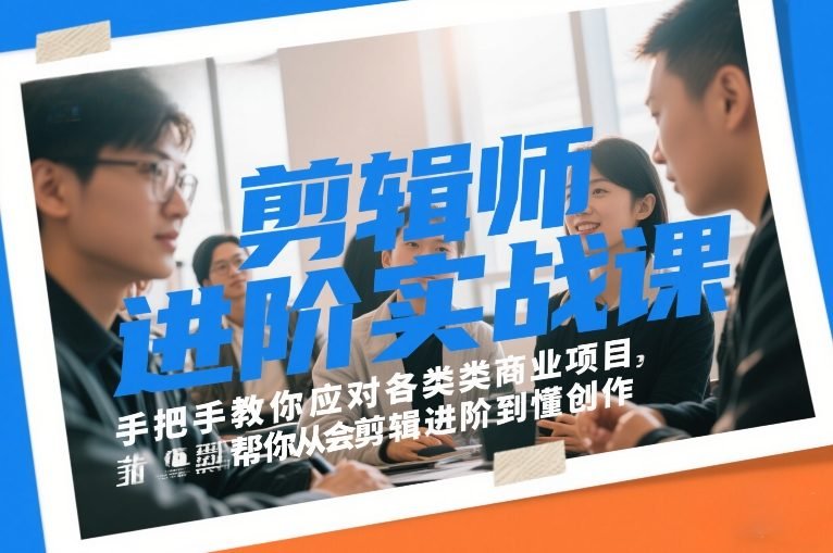 剪辑师进阶实战课，手把手教你应对各类商业项目，帮你从会剪辑进阶到懂创作-原创