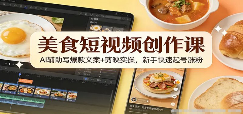 美食短视频创作课 AI辅助写爆款文案剪映实操 新手快速起号涨粉-原创