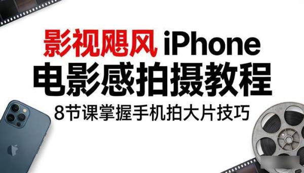 影视飓风 iPhone 电影感拍摄教程：8 节课掌握手机拍大片技巧