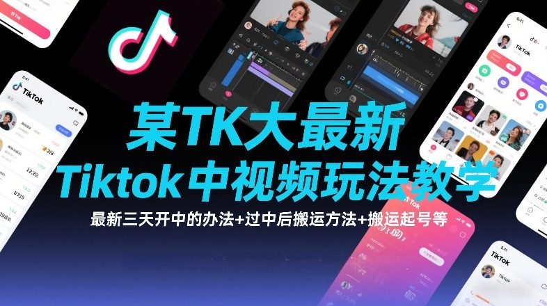 某TK大佬最新Tiktok中视频玩法教学，最新三天开中的办法过中后搬运方法搬运起号等-原创
