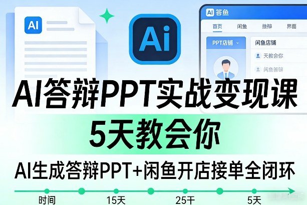 AI答辩PPT实战变现课，5天教会你，AI生成答辩PPT闲鱼开店接单全闭环-原创