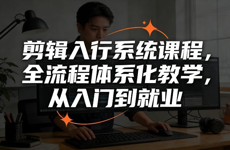 剪辑入行系统课程，全流程体系化教学，从入门到就业-原创