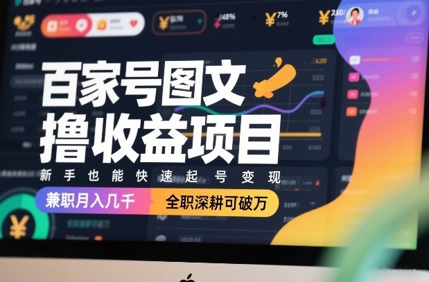 百家号图文撸收益项目，新手也能快速起号变现，兼职月入几千，全职深耕可破万-原创