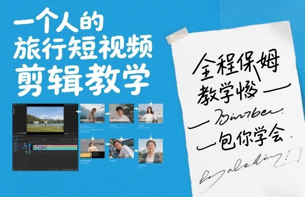 一个人的旅行短视频剪辑教学，全程保姆级教学包你学会-原创