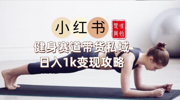 副业项目拆解：小红书健身赛道带货私域变现月入3W落地教程-原创