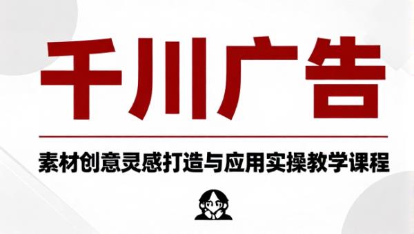 千川广告素材创意灵感打造与应用实操教学课程